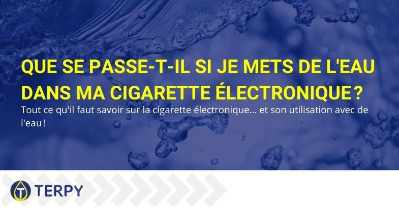 Que se passe-t-il si je mets de l'eau dans la cigarette électronique?