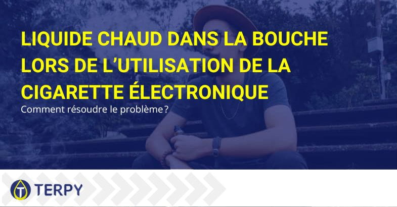 Comment résoudre le problème du e-liquide bouillant qui sort dans la bouche | Terpy