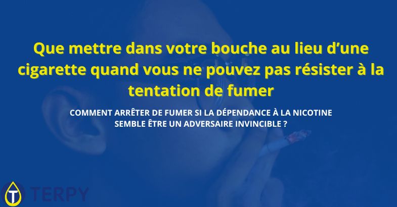 Que mettre dans votre bouche au lieu d’une cigarette pour résister à la tentation de fumer