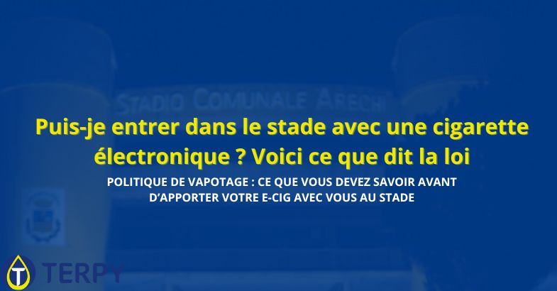 Puis-je entrer dans le stade avec une cigarette électronique ?