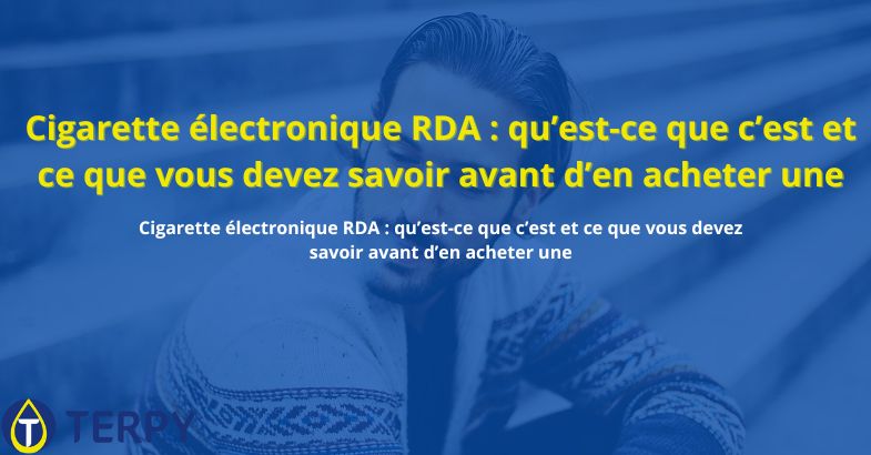 Cigarette électronique RDA : qu’est-ce que c’est et ce que vous devez savoir avant d’en acheter une